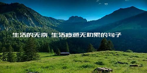生活的无奈 生活疲惫无助累的句子